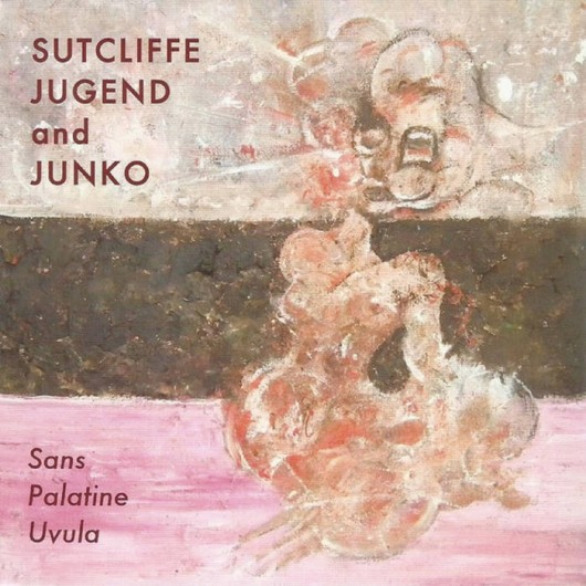 SUTCLIFFE JUGEND and JUNKO - Sans Palatine Uvula
