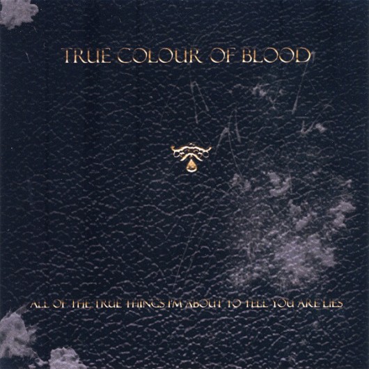 TRUE COLOUR OF BLOOD ‎– All Of The True Things I'm About To Tell You Are Lies